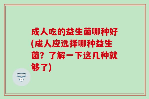 成人吃的益生菌哪种好(成人应选择哪种益生菌？了解一下这几种就够了)