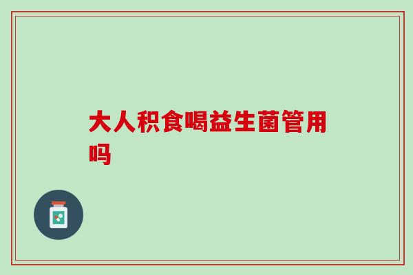 大人积食喝益生菌管用吗