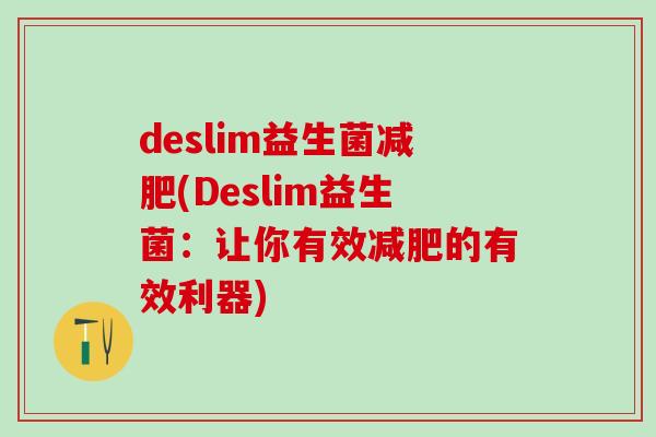 deslim益生菌减肥(Deslim益生菌：让你有效减肥的有效利器)