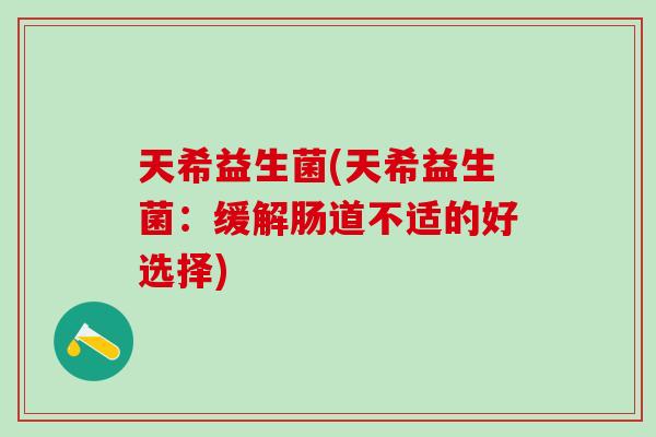 天希益生菌(天希益生菌：缓解肠道不适的好选择)