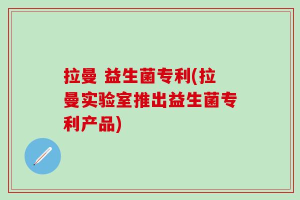 拉曼 益生菌专利(拉曼实验室推出益生菌专利产品)