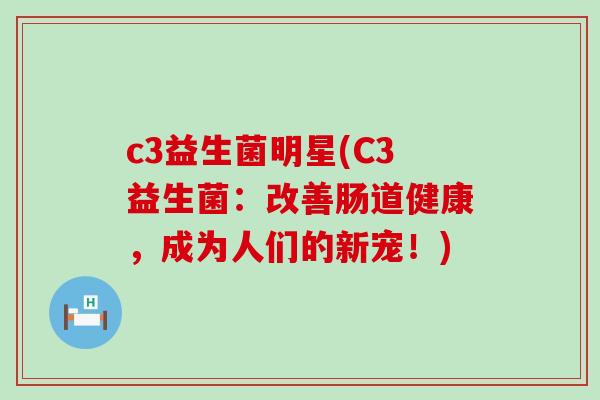 c3益生菌明星(C3益生菌：改善肠道健康，成为人们的新宠！)