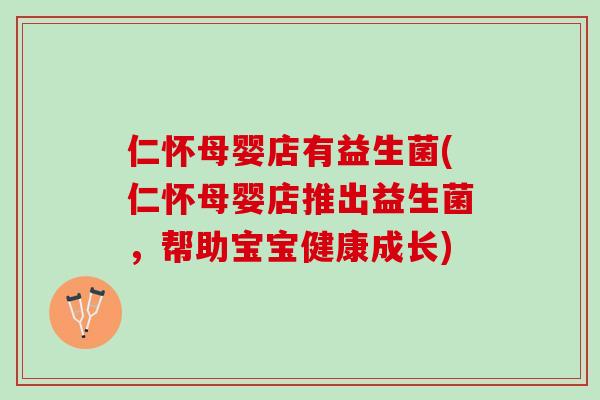 仁怀母婴店有益生菌(仁怀母婴店推出益生菌，帮助宝宝健康成长)