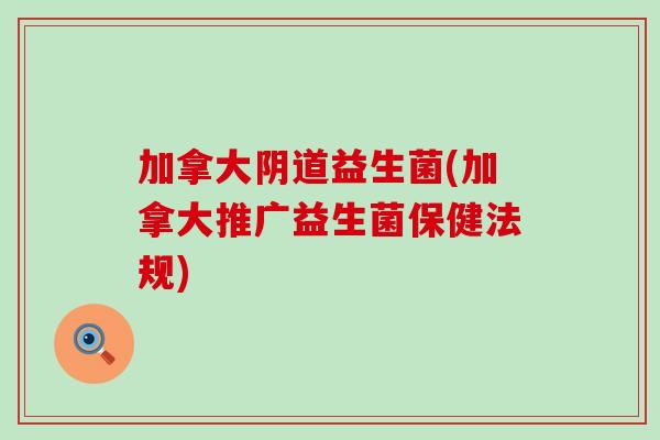 加拿大阴道益生菌(加拿大推广益生菌保健法规)