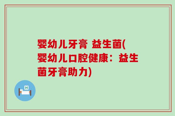 婴幼儿牙膏 益生菌(婴幼儿口腔健康：益生菌牙膏助力)
