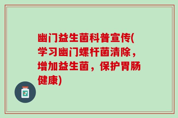 幽门益生菌科普宣传(学习幽门螺杆菌清除，增加益生菌，保护胃肠健康)