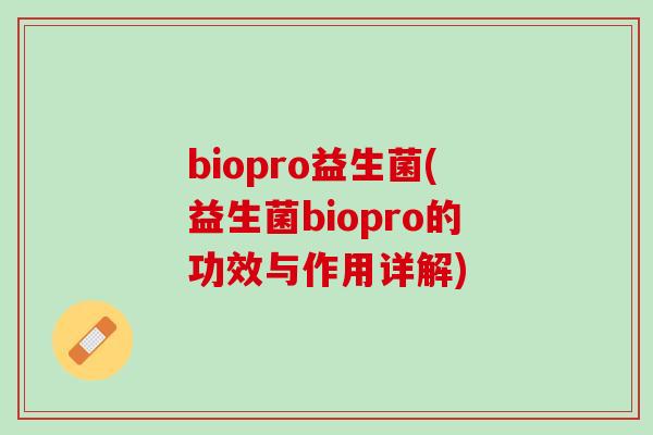 biopro益生菌(益生菌biopro的功效与作用详解)
