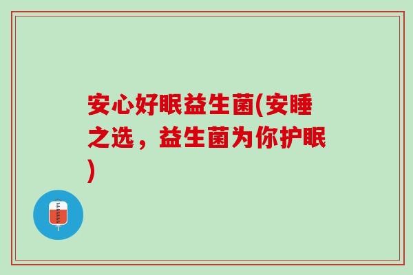 安心好眠益生菌(安睡之选，益生菌为你护眠)