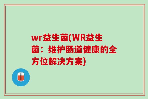 wr益生菌(WR益生菌：维护肠道健康的全方位解决方案)