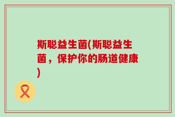 斯聪益生菌(斯聪益生菌，保护你的肠道健康)