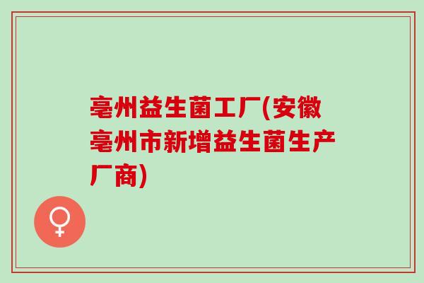 亳州益生菌工厂(安徽亳州市新增益生菌生产厂商)