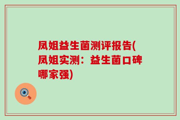 凤姐益生菌测评报告(凤姐实测：益生菌口碑哪家强)