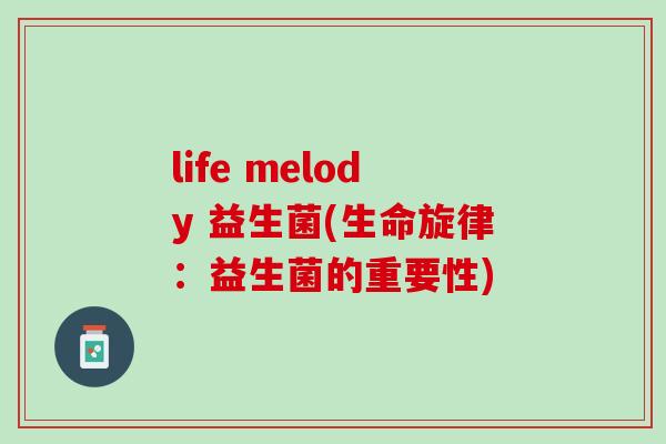 life melody 益生菌(生命旋律:益生菌的重要性) life melody 益生菌(生命旋律:益生菌的重要性)
