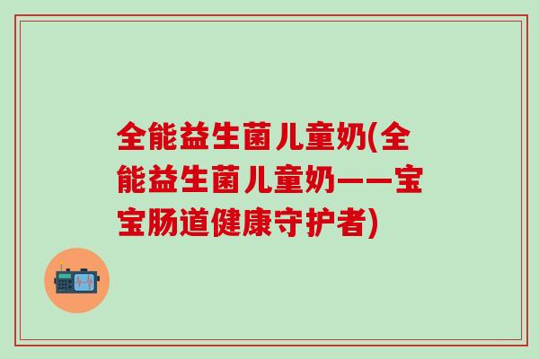 全能益生菌儿童奶(全能益生菌儿童奶——宝宝肠道健康守护者)