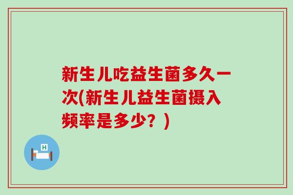 新生儿吃益生菌多久一次(新生儿益生菌摄入频率是多少？)