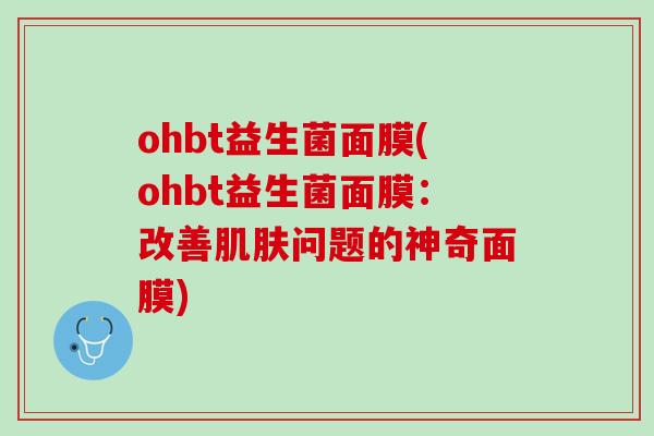 ohbt益生菌面膜(ohbt益生菌面膜：改善肌肤问题的神奇面膜)