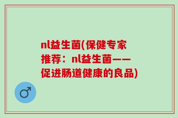nl益生菌(保健专家推荐：nl益生菌——促进肠道健康的良品)