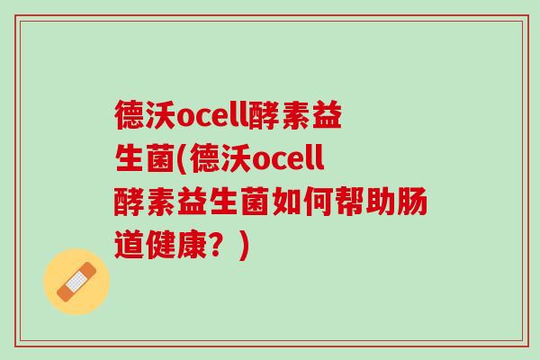 德沃ocell酵素益生菌(德沃ocell酵素益生菌如何帮助肠道健康？)