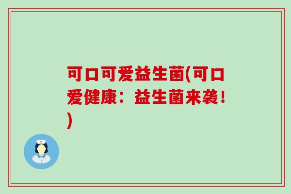 可口可爱益生菌(可口爱健康：益生菌来袭！)