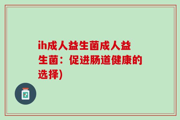 ih成人益生菌成人益生菌：促进肠道健康的选择)