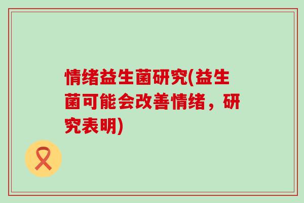 情绪益生菌研究(益生菌可能会改善情绪，研究表明)