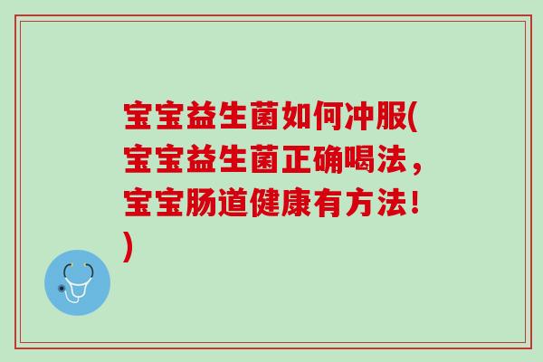 宝宝益生菌如何冲服(宝宝益生菌正确喝法，宝宝肠道健康有方法！)