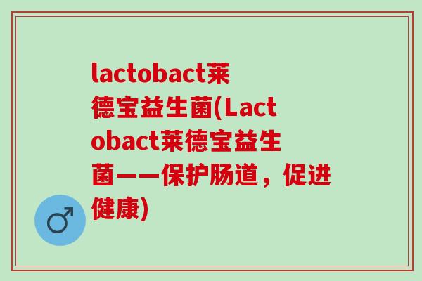 lactobact莱德宝益生菌(Lactobact莱德宝益生菌——保护肠道，促进健康)