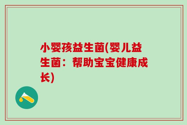 小婴孩益生菌(婴儿益生菌：帮助宝宝健康成长)