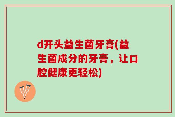 d开头益生菌牙膏(益生菌成分的牙膏，让口腔健康更轻松)