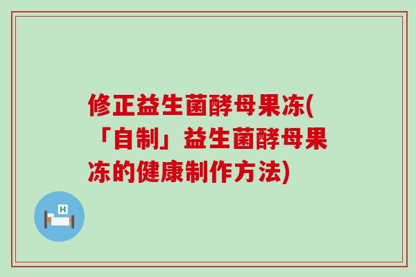 修正益生菌酵母果冻(「自制」益生菌酵母果冻的健康制作方法)
