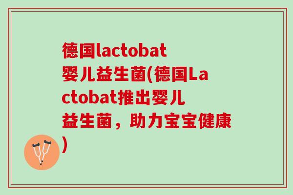 德国lactobat婴儿益生菌(德国Lactobat推出婴儿益生菌，助力宝宝健康)