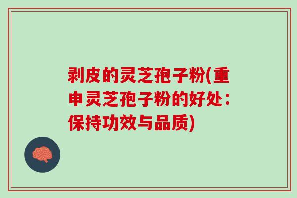 剥皮的灵芝孢子粉(重申灵芝孢子粉的好处：保持功效与品质)