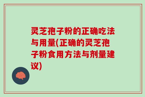 灵芝孢子粉的正确吃法与用量(正确的灵芝孢子粉食用方法与剂量建议)