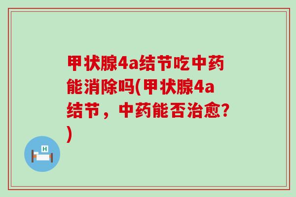甲状腺4a结节吃中药能消除吗(甲状腺4a结节，中药能否治愈？)