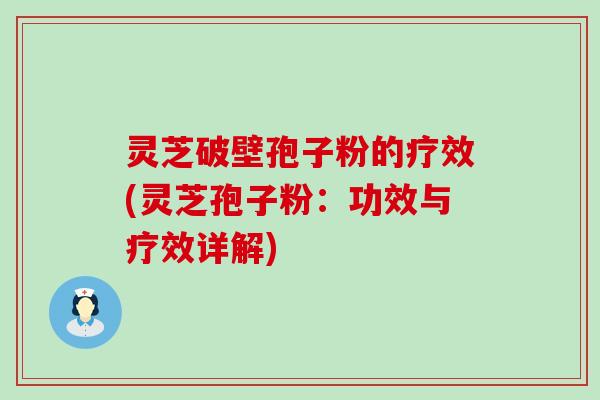 灵芝破壁孢子粉的疗效(灵芝孢子粉：功效与疗效详解)