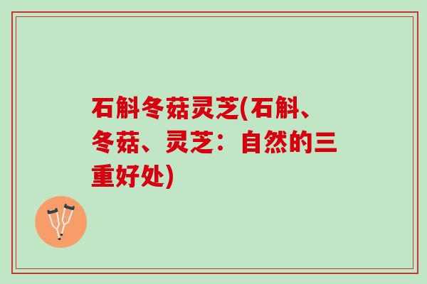 石斛冬菇灵芝(石斛、冬菇、灵芝：自然的三重好处)