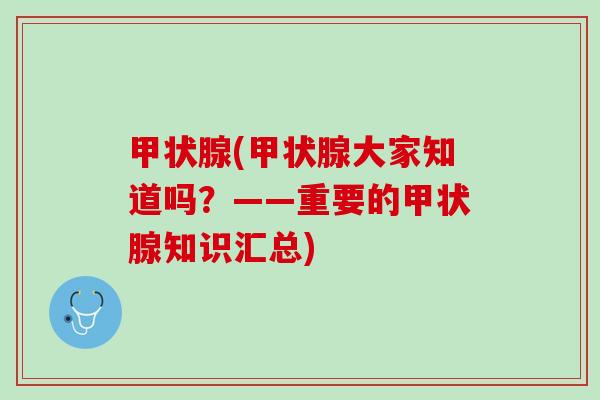 甲状腺(甲状腺大家知道吗？——重要的甲状腺知识汇总)