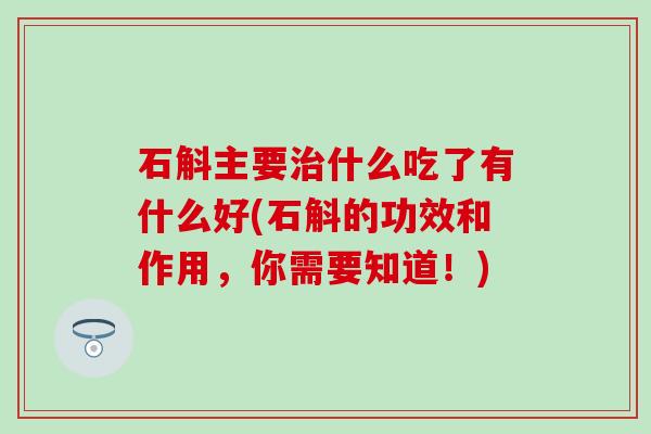 石斛主要治什么吃了有什么好(石斛的功效和作用，你需要知道！)