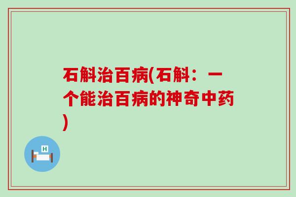石斛治百病(石斛：一个能治百病的神奇中药)