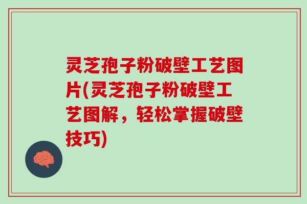 灵芝孢子粉破壁工艺图片(灵芝孢子粉破壁工艺图解，轻松掌握破壁技巧)