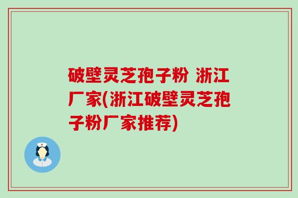 破壁灵芝孢子粉 浙江厂家(浙江破壁灵芝孢子粉厂家推荐)