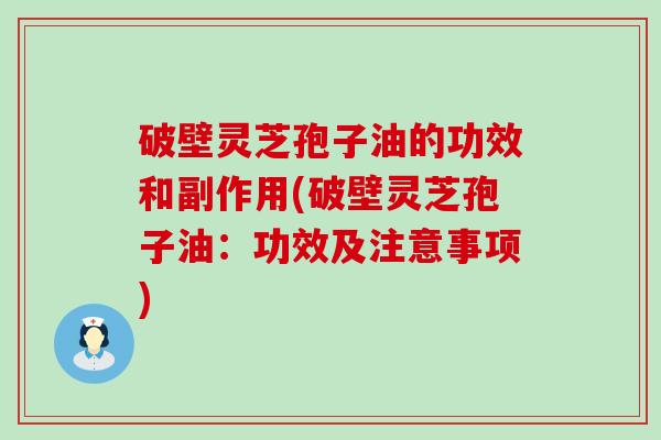 破壁灵芝孢子油的功效和副作用(破壁灵芝孢子油：功效及注意事项)