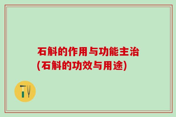 石斛的作用与功能主治(石斛的功效与用途)