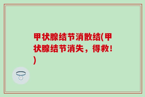 甲状腺结节消散结(甲状腺结节消失，得救！)