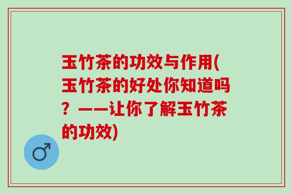 玉竹茶的功效与作用(玉竹茶的好处你知道吗？——让你了解玉竹茶的功效)