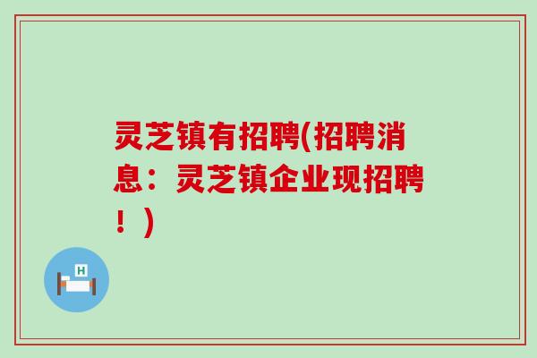 灵芝镇有招聘(招聘消息：灵芝镇企业现招聘！)
