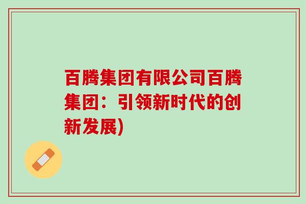 百腾集团有限公司百腾集团：引领新时代的创新发展)