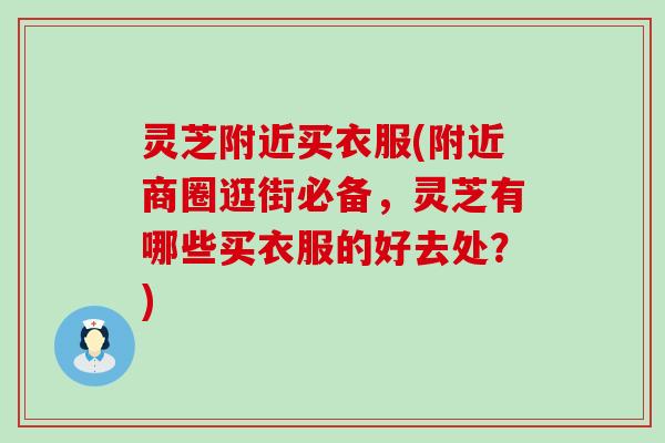 灵芝附近买衣服(附近商圈逛街必备，灵芝有哪些买衣服的好去处？)