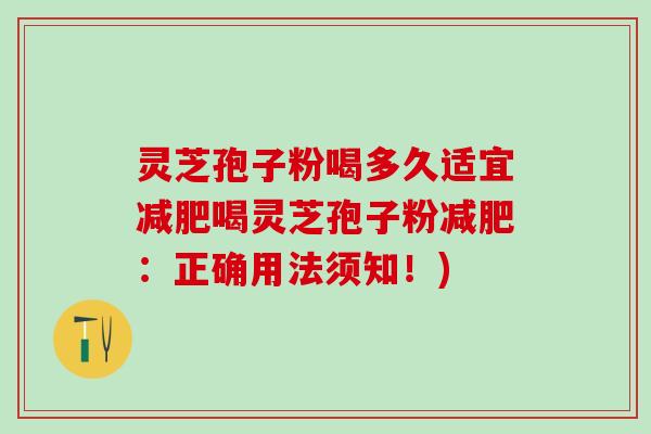 灵芝孢子粉喝多久适宜减肥喝灵芝孢子粉减肥：正确用法须知！)