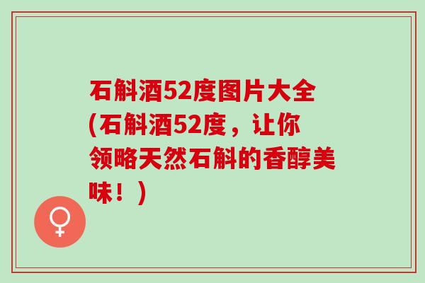 石斛酒52度图片大全(石斛酒52度，让你领略天然石斛的香醇美味！)